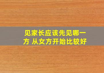 见家长应该先见哪一方 从女方开始比较好